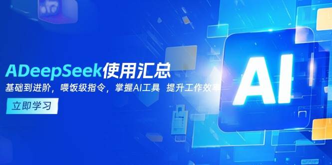 （14216期）DeepSeek使用汇总，基础到进阶，提示词技巧，掌握AI工具  提升工作效率-一起网创