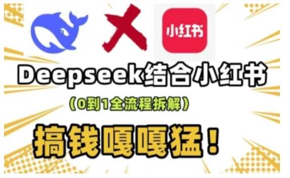 deepseek+小红书打造流量生产线实操课，0到1全流程拆解，搞钱嘎嘎猛-一起网创