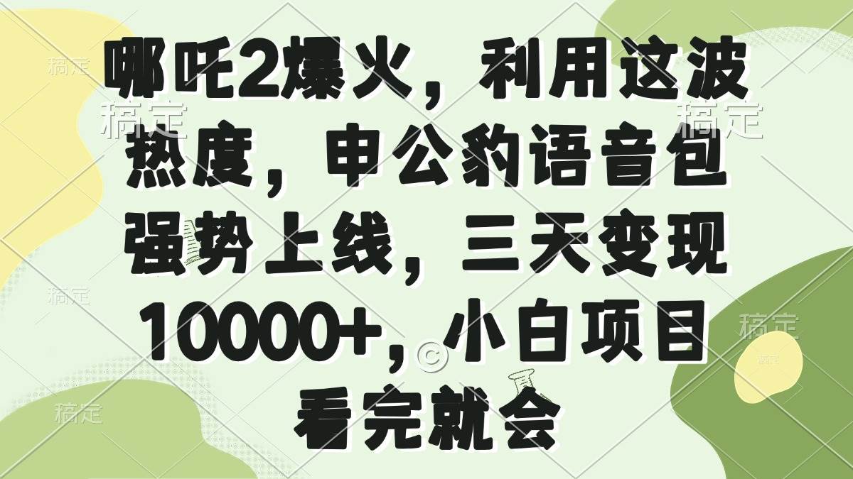 （14223期）哪吒2爆火，利用这波热度，申公豹语音包强势上线，三天变现10000+，小…-一起网创