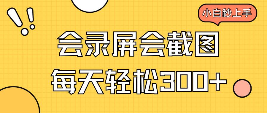 （14223期）会录屏会截图，小白半小时上手，一天轻松300+-一起网创