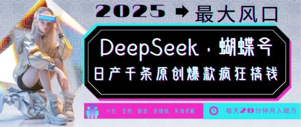 DeepSeek+蝴蝶号，2025年最大风口，日产千条原创爆款，轻松月入破W-一起网创
