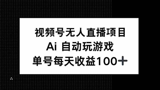（14227期）视频号无人直播项目，AI自动玩游戏，每天收益150+-一起网创