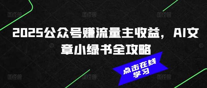 2025公众号赚流量主收益，AI文章小绿书全攻略-一起网创