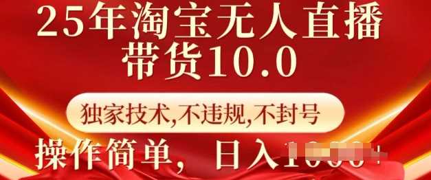 25年淘宝无人直播带货10.0   独家技术，不违规，不封号，操作简单，日入多张【揭秘】-一起网创