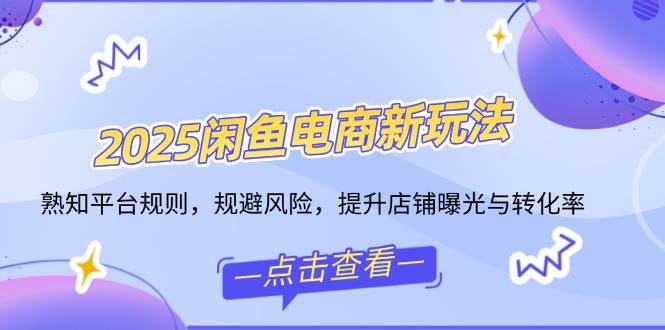 （14232期）2025闲鱼电商新玩法，熟知平台规则，规避风险，提升店铺曝光与转化率-一起网创