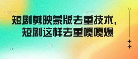 短剧剪映蒙版去重技术，短剧这样去重嘎嘎爆-一起网创