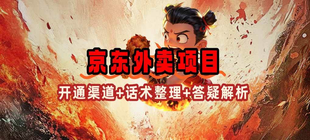 （14235期）京东外卖项目_开通渠道+话术整理+其他思路打法（最新蓝海项目）-一起网创