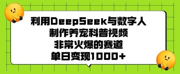 利用DeepSeek与数字人制作养宠科普视频，非常火爆的赛道，单日变现多张-一起网创