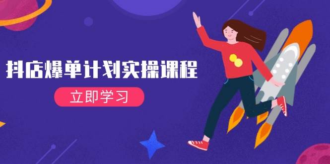 （14233期）抖店爆单计划实操课程，21天打爆小店，从基础到进阶，快速起店提升销量-一起网创