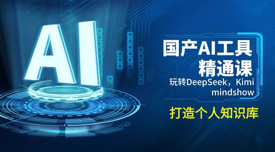 （14252期）国产AI工具精通课，玩转DeepSeek，Kimi，mindshow，打造个人知识库-一起网创