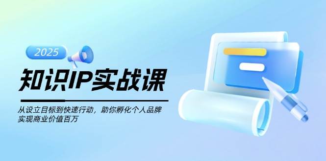 （14251期）知识IP实战课，从设立目标到快速行动，助你孵化个人品牌，实现商业价值…-一起网创