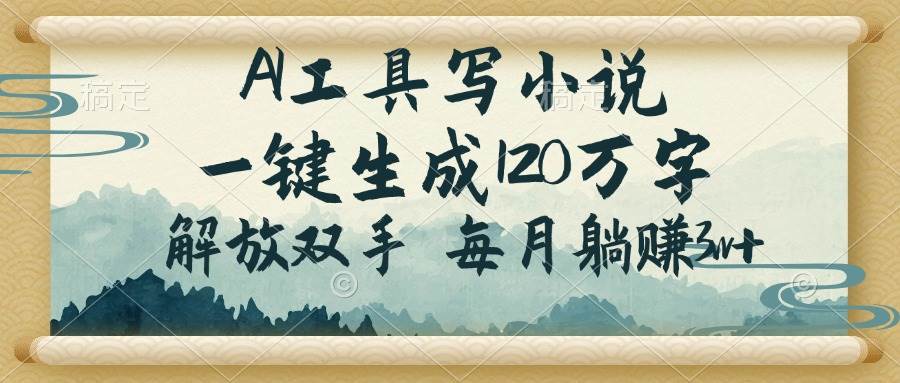 （14256期）AI工具写小说，一键生成120万字，解放双手，每月躺赚3w+-一起网创