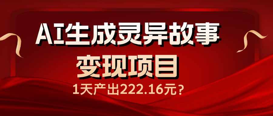 （14261期）AI生成灵异故事变现项目，1天产出222.16元-一起网创