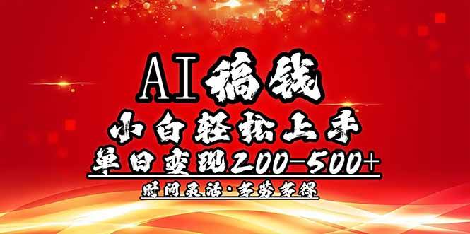 （14260期）AI稿钱，小白轻松上手，单日200-500+多劳多得-一起网创