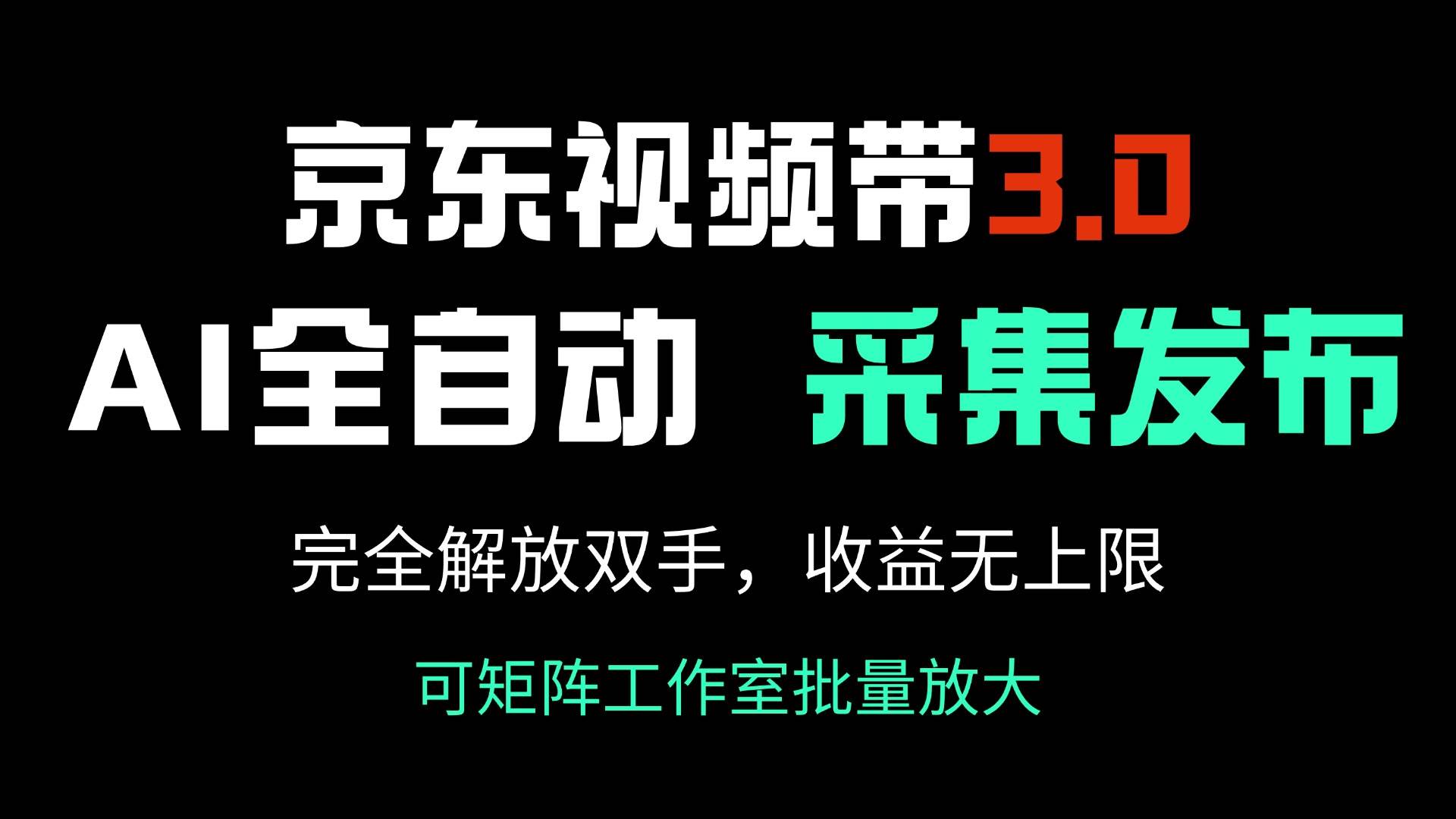 （14262期）京东视频带货3.0，Ai全自动采集＋自动发布，完全解放双手，收入无上限…-一起网创