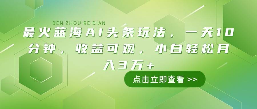（14272期）最火蓝海AI头条玩法，一天10分钟，收益可观，小白轻松月入3万+-一起网创