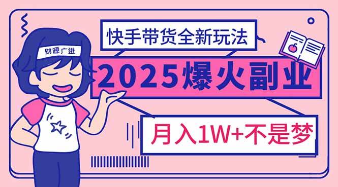 （14275期）2025年爆红副业！快手带货全新玩法，月入1万加不是梦！-一起网创