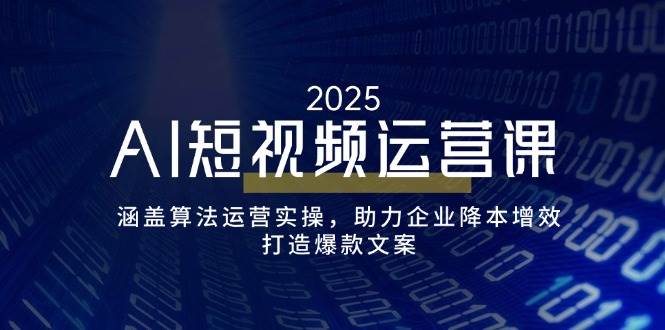 （14283期）AI短视频运营课，涵盖算法运营实操，助力企业降本增效，打造爆款文案-一起网创