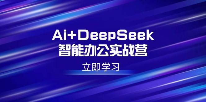 （14291期）Ai+DeepSeek智能办公实战营：解锁AI写作、设计、PPT等高薪技能-一起网创