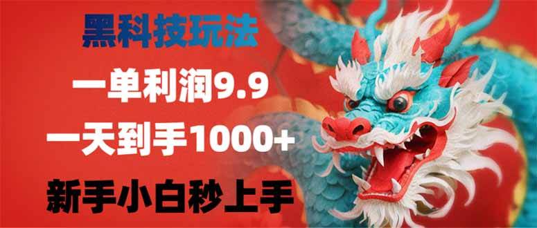 （14335期）黑科技玩法，一单利润9.9,一天到手1000+，新手小白秒上手-一起网创
