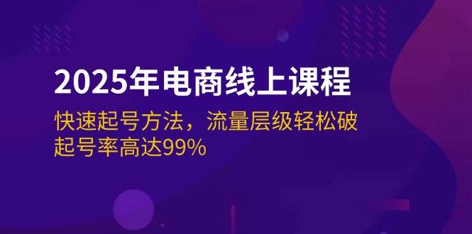 （14329期）2025年电商线上课程：快速起号方法，流量层级轻松破，起号率高达99%-一起网创