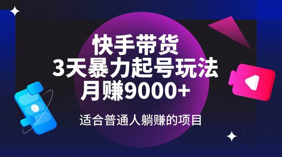 （14326期）快手带货，3天起号暴力玩法，月赚9000+，适合普通人躺赚的项目-一起网创