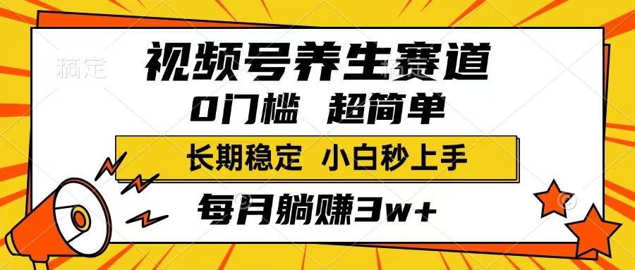 （14315期）视频号养生赛道，一条视频1800，超简单，长期稳定可做，月入3w+不是梦-一起网创
