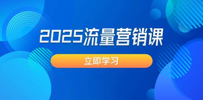 （14313期）2025流量营销课：直击业绩卡点, 拓客新策略, 提高转化率, 设计生意模式-一起网创