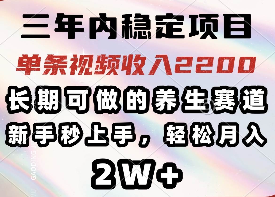 （14312期）三年内稳定项目，长期可做的养生赛道，单条视频收入2200，新手秒上手，…-一起网创