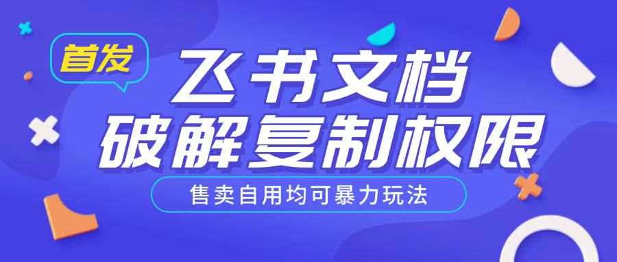 首发飞书文档破解复制权限，售卖自用均可暴力玩法-一起网创