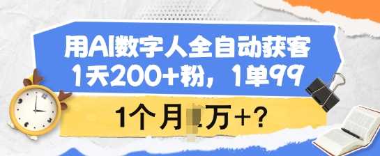 用AI数字人全自动获客，1天200+粉，1单99，1个月1个W+?-一起网创