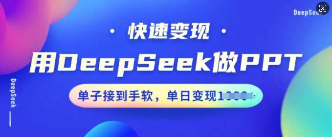 用DeepSeek做PPT，快速变现，单子接到手软，单日变现多张-一起网创