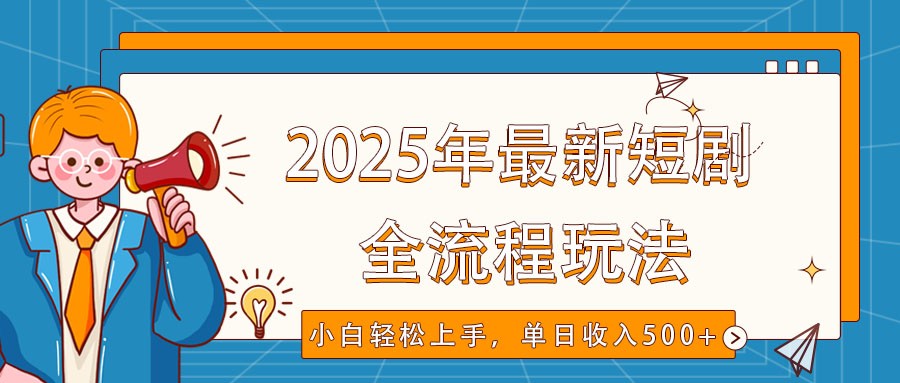 2025年最新短剧玩法，全流程实操，小白轻松上手，视频号抖音同步分发，单日收入500+-一起网创