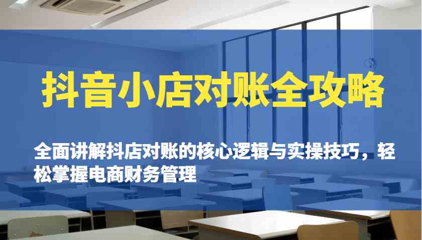 抖音小店对账全攻略：全面讲解抖店对账的核心逻辑与实操技巧，轻松掌握电商财务管理-一起网创