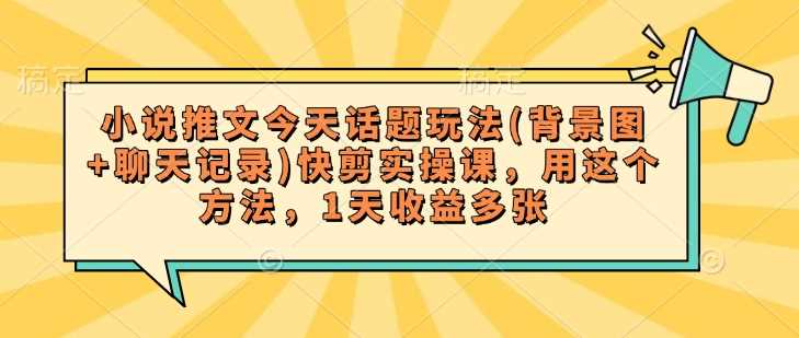 小说推文今天话题玩法(背景图+聊天记录)快剪实操课，用这个方法，1天收益多张-一起网创