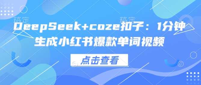 DeepSeek+coze扣子：1分钟生成小红书爆款单词视频-一起网创