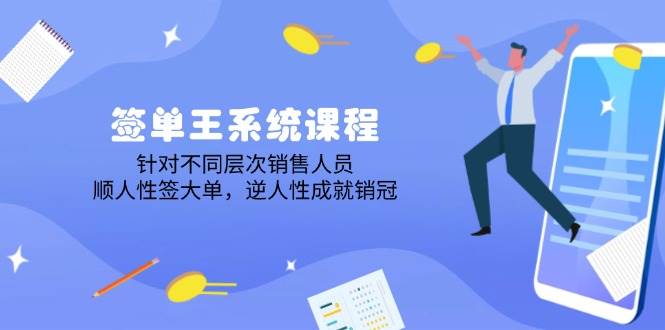 签单王系统课程，针对不同层次销售人员，顺人性签大单，逆人性成就销冠-一起网创