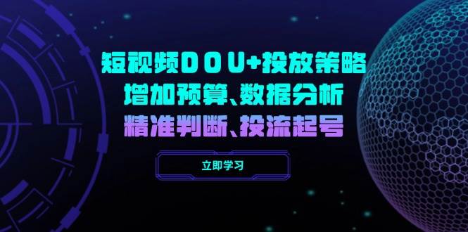 短视频DOU+投放策略，增加预算、数据分析、精准判断，投流起号-一起网创