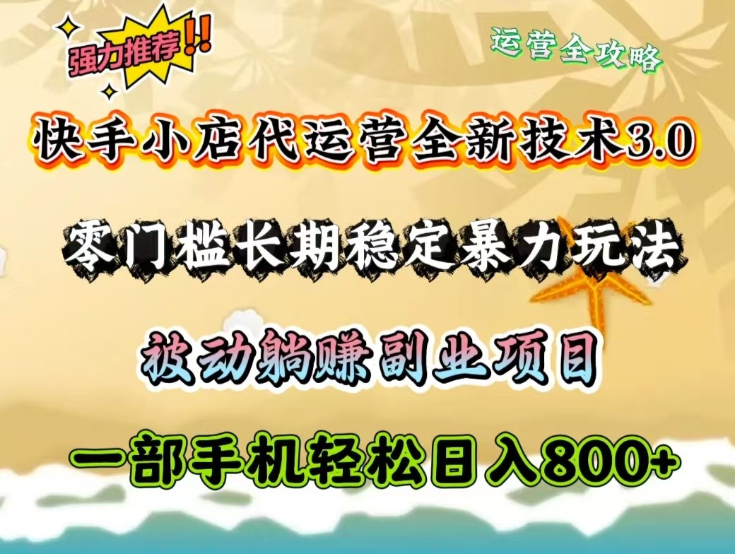 快手小店代运营全新技术3.0，零门槛长期稳定暴力玩法，被动躺赚一部手机轻松日入800+-一起网创