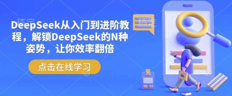 DeepSeek从入门到进阶教程，解锁DeepSeek的N种姿势，让你效率翻倍-一起网创