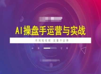 AI操盘手运营实战课程，布局短祝频，流量不会停-一起网创
