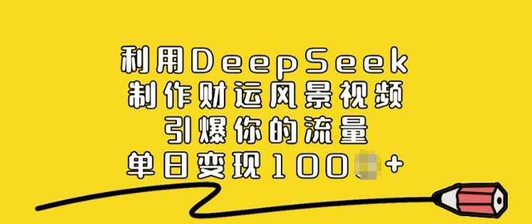 利用DeepSeek制作财运风景视频，引爆你的流量，单日变现多张-一起网创
