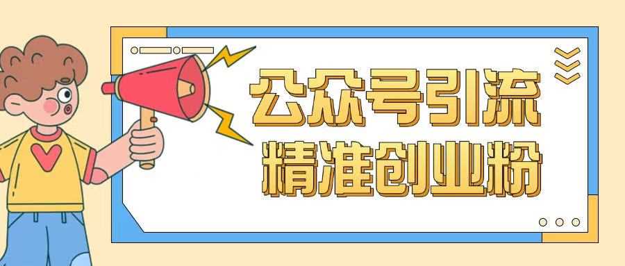 公众号引流创业粉玩法，0基础即可轻松掌握流量-一起网创