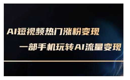 AI数字人制作短视频超级变现实操课，一部手机玩转短视频变现(更新2月)-一起网创