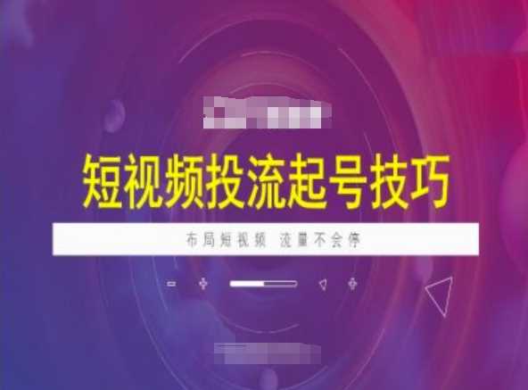 短视频投流起号技巧，短视频抖加技巧，布局短视频，流量不会停-一起网创
