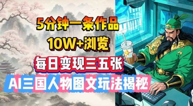 5分钟一条作品，10W+浏览，每日变现三五张，AI三国人物图文玩法揭秘-一起网创