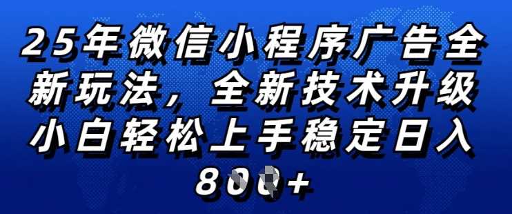 2025年微信小程序全新玩法纯小白易上手，稳定日入多张，技术全新升级，全网首发【揭秘】-一起网创