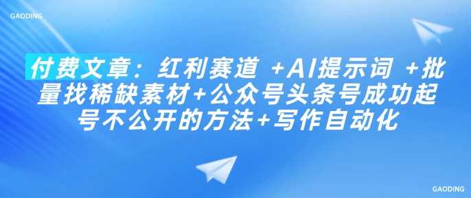付费文章：红利赛道 +AI提示词 +批量找稀缺素材+公众号头条号成功起号不公开的方法+写作自动化-一起网创