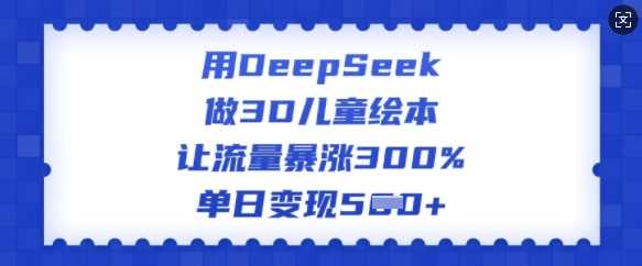 用DeepSeek做3D儿童绘本，让流量暴涨300%，单日变现多张-一起网创