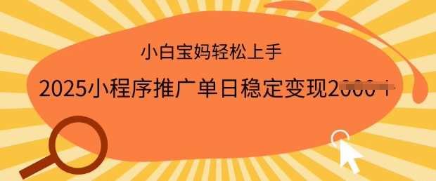 2025小程序推广单日稳定变现多张，一部手机即可操作，小白宝妈轻松上手【揭秘】-一起网创